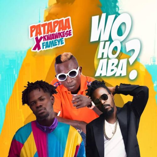 Patapaa Ft. Fameye & Kwaw Kese – Woho Aba (Prod. By Willisbeatz)