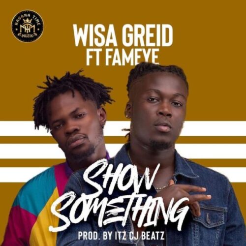 Wisa Greid Ft Fameye – Show Something (Prod by Itz CJ Beatz)