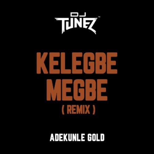 DJ Tunez x Adekunle Gold – Kelegbe Megbe (Remix)