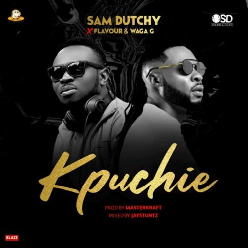 Sam Dutchy Ft Flavour & Waga G – Kpuchie (Prod By Masterkraft)