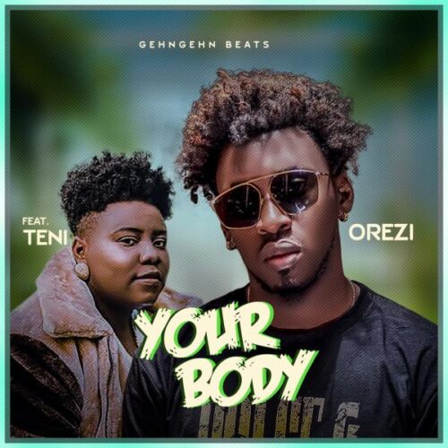 Orezi Ft Teni – Your Body (Prod. By GehnGehn Beats)
