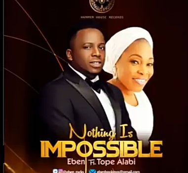Eben Ft Tope Alabi - Nothing Is Impossible