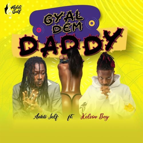 Addi Self – Gyal Dem Daddy Ft. Kelvyn Boy