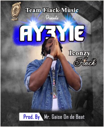 Iconzy Fiack - Ay3yie (Prod By. Mr. Gaise On De Beat)