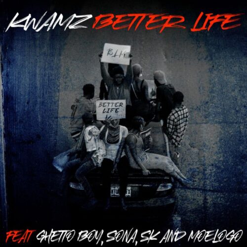 Kwamz – Better Life Ft Ghetto Boy, Sona, SK & Moelogo