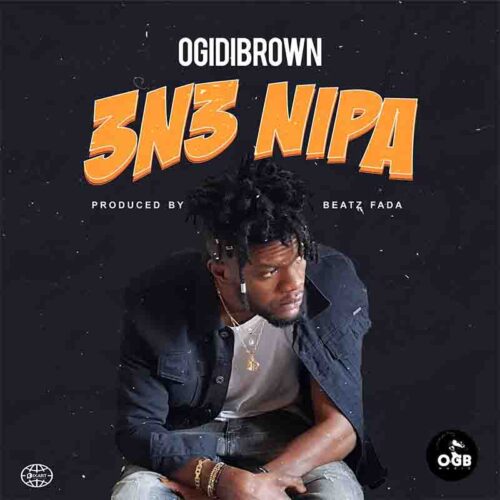 Ogidi Brown – 3n3 Nipa (Prod. By Beatz Fada)