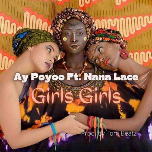 Ay Poyoo – Girls Girls Ft Nana Lace (Prod By Tom Beatz)