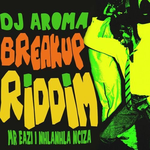 DJ Aroma – Breakup Riddim Ft Mr Eazi & Nhlanhla Nciza