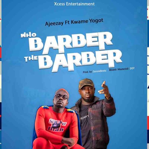 Ajeezay - Who Barber the Barber Ft Kwame Yogot